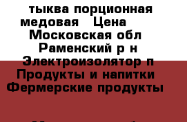 тыква порционная медовая › Цена ­ 25 - Московская обл., Раменский р-н, Электроизолятор п. Продукты и напитки » Фермерские продукты   . Московская обл.